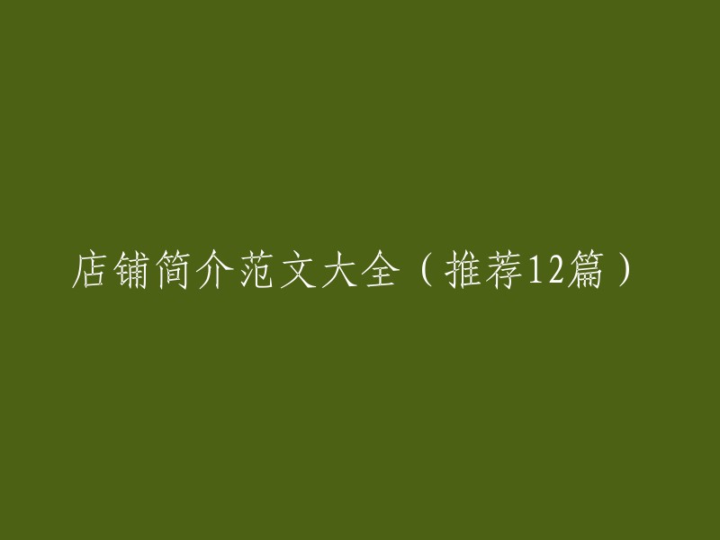 以下是12篇店铺简介范文的推荐：

1. 时尚女装店简介
2. 高端家居用品店简介
3. 美食餐厅店简介
4. 精品手表店简介
5. 美发造型店简介
6. 运动鞋服店简介
7. 宠物用品店简介
8. 婚纱摄影店简介
9. 汽车美容店简介
10. 珠宝首饰店简介
11. 书店简介
12. 花店简介

希望这些范文能够帮到您。如果您还有其他问题，请随时问我。