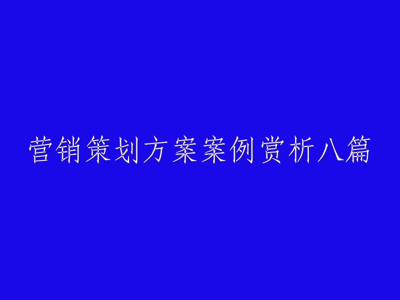 八篇精彩营销策划案例解析：深度剖析与学习"