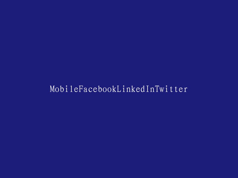 Mobile、Facebook、LinkedIn和Twitter:社交媒体巨头在移动领域的竞争与发展"