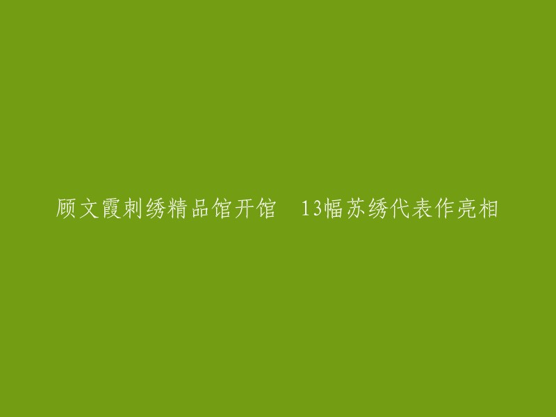 顾文霞刺绣精品馆盛大开幕，13件苏绣艺术杰作精彩亮相"