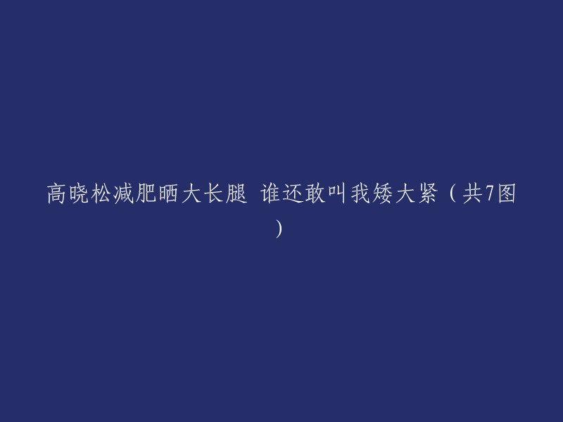 高晓松减肥晒大长腿 谁还敢叫我矮大紧（共7图）