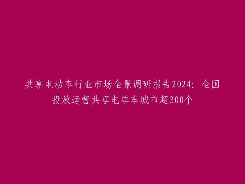 全景调查报告：2024年的共享电动车市场 - 中国运营的共享单车城市数量将超过300个