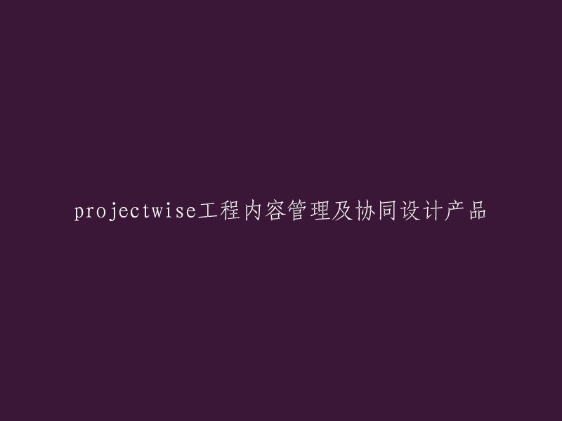 综合项目管理与协同设计产品：工程内容管理实践"