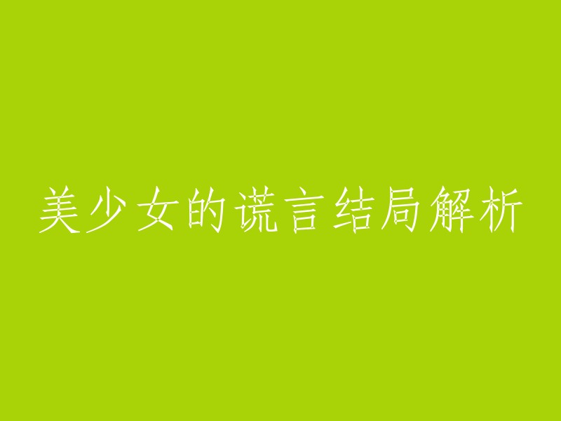 揭秘美少女谎言系列的最终回合并深度解读其故事线