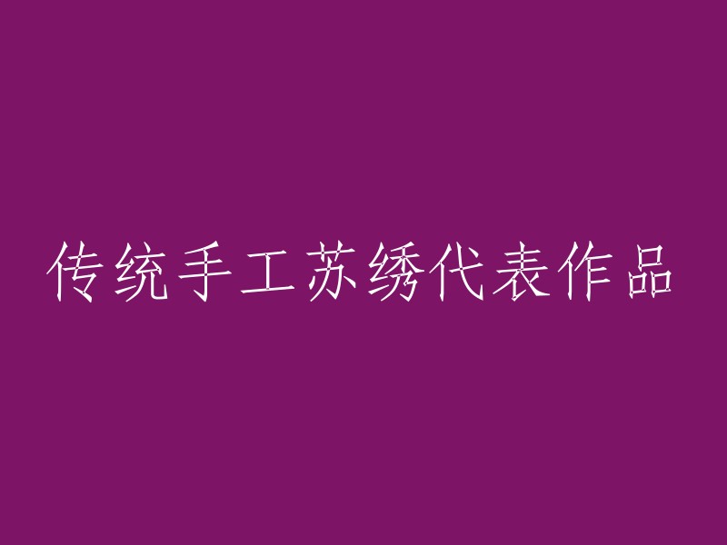 以下是一些传统手工苏绣代表作品的重写：

1. 《牡丹花纹苏绣》
2. 《山水画苏绣》
3. 《富贵牡丹苏绣》
4. 《清明上河图苏绣》
5. 《百鸟朝凤苏绣》