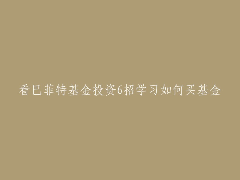 巴菲特基金投资6招学习如何买基金的标题可以重写为：如何学习巴菲特的投资方法，了解如何购买基金？