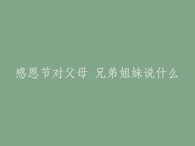 在感恩节向父母、兄弟姐妹表达感激之情