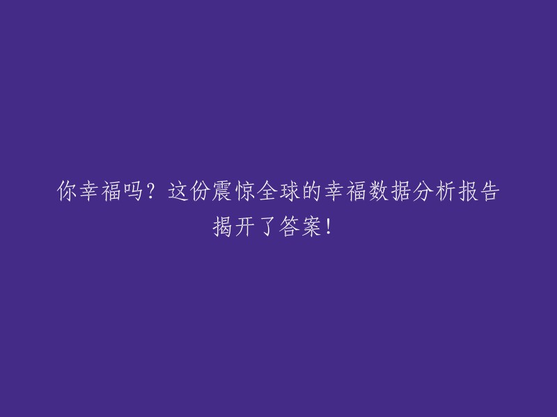 这份震撼全球的幸福数据分析报告揭示了什么？你是否幸福？