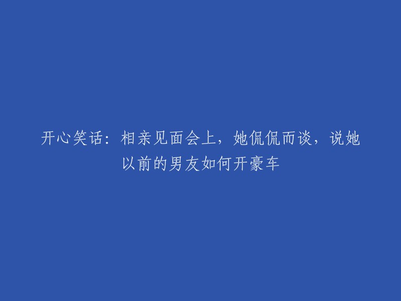 欢快笑谈：相亲聚会上，她畅谈往事，描述前男友驾驶豪车的情景