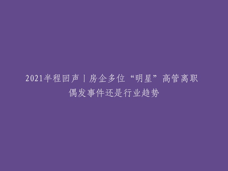 这个标题可以重写为：房企多位“明星”高管离职，偶发事件还是行业趋势？