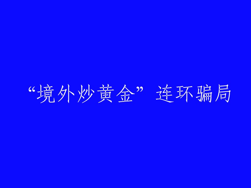 “境外黄金投资”系列诈骗陷阱