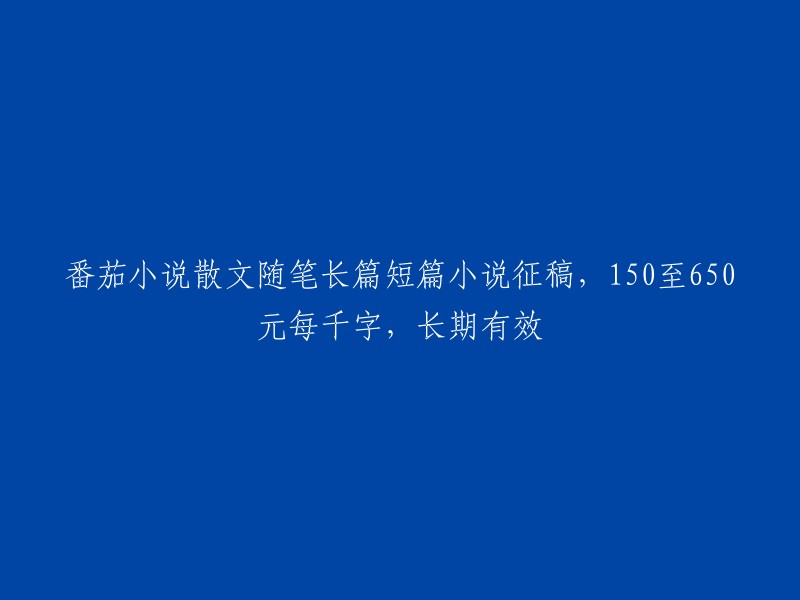 征稿启事：番茄小说诚邀您以散文、随笔、长篇及短篇小说形式参与投稿，稿酬范围为150至650元/千字，长期有效。