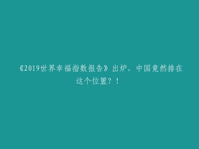 《2019年全球幸福指数报告》发布：中国竟然位居榜首？!