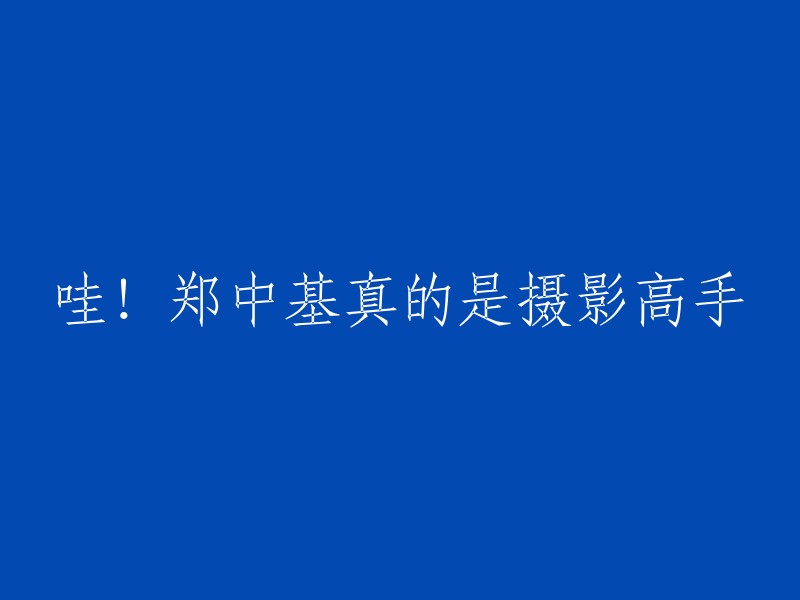 惊喜！郑中基的摄影技巧令人惊叹！