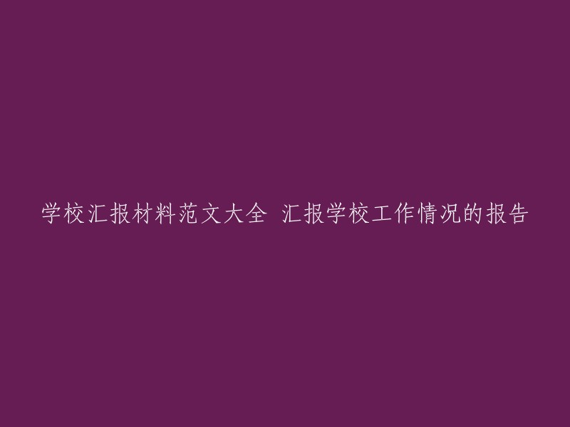 以下是一些汇报学校工作情况的报告范文，供您参考：

1. 学校汇报材料范文大全 汇报学校工作情况的报告
2. 优秀学校汇报材料范文(精选6篇)
3. 学校工作汇报材料怎么写？
4. 学校工作汇报材料范文(通用5篇)

希望这些可以帮到你。如果你需要更多帮助，请告诉我。