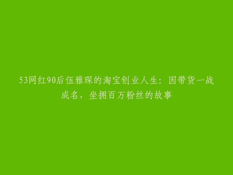 0后网红伍雅琛的淘宝创业之路：从带货一战成名到拥有百万粉丝