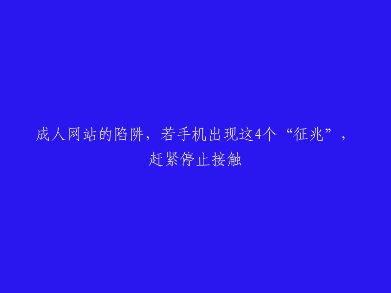 警惕成人网站的陷阱！手机出现这四个异常现象，立即停止接触"