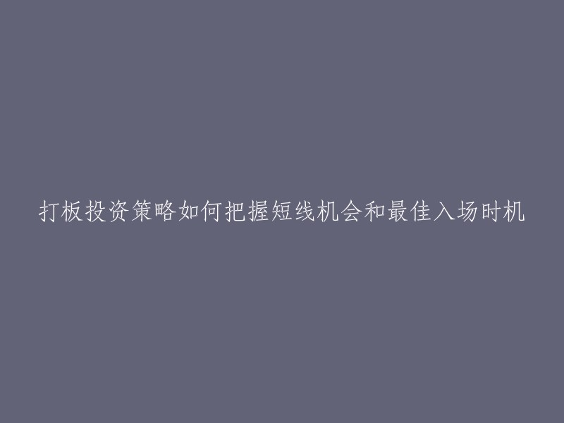 如何掌握短线机会和最佳买入时机：打板投资策略详解