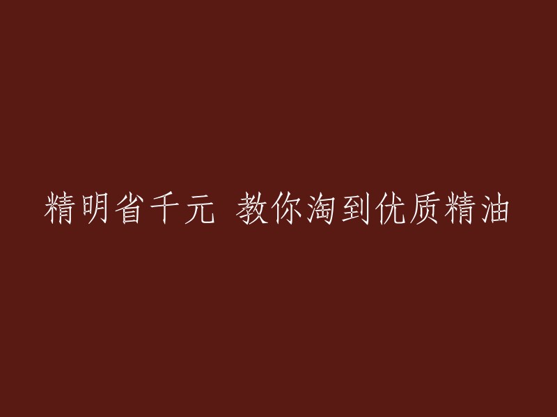 如何巧妙地节省千元，挑选出高品质精油？