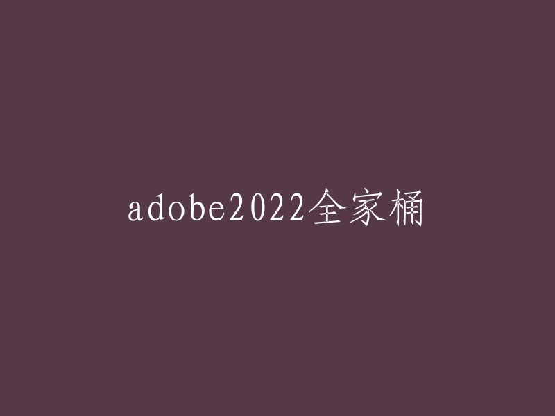 Adobe 2022全家桶是一套由Adobe公司开发的软件套装，包括Photoshop、Premiere Pro、Illustrator等14款应用程序。  