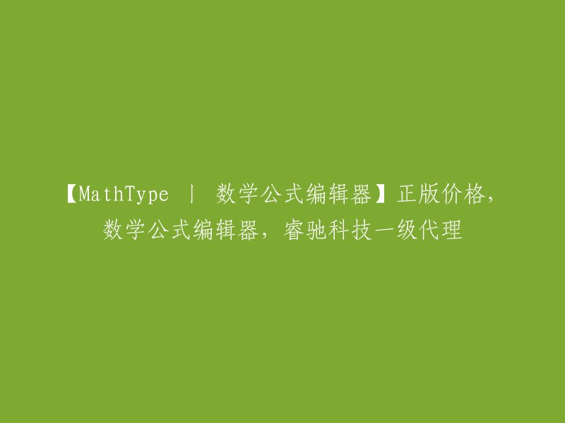 【MathType 丨 数学公式编辑器正版价格，睿驰科技一级代理】