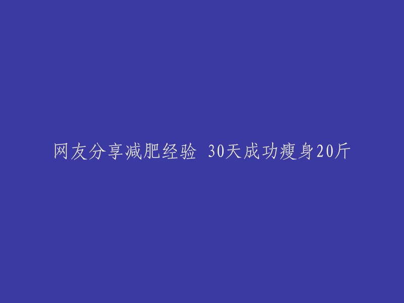 网友实践减肥秘诀：30天奇迹，成功瘦身20斤！"