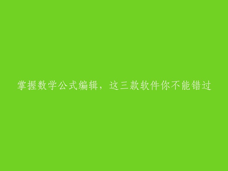 不可错过的三款软件，助你轻松掌握数学公式编辑技能"