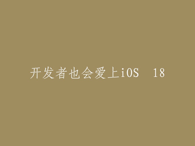 iOS 18的普及促使开发者也对其情有独钟