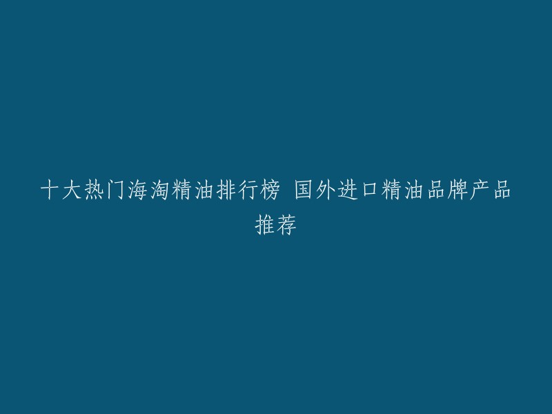 你好，以下是我为您找到的关于海淘精油排行榜的信息：

- 十大热门海淘精油品牌产品排行榜出炉了，其中上榜的产品品牌有：茱莉蔻、维蕾德、娇韵诗、Aesop、星期四农庄、克奈圃、爱碧生、Harnn、IN ESSENCE、Puressentiel等。