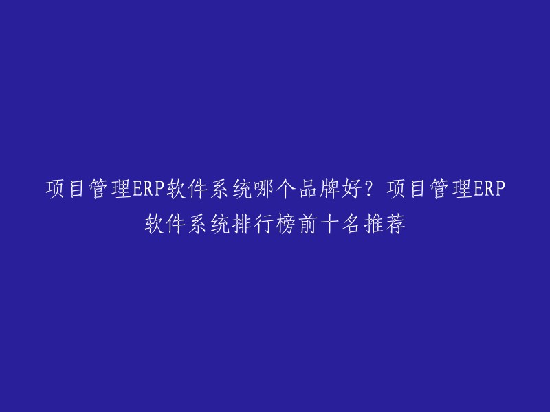 以下是一些项目管理ERP软件系统的品牌，您可以根据自己的需求选择 :

1. 智邦国际
2. 用友
3. 金蝶
4. 浪潮
5. 广联达
6. SAP
7. Oracle
8. Infor
9. Microsoft
10. Asana