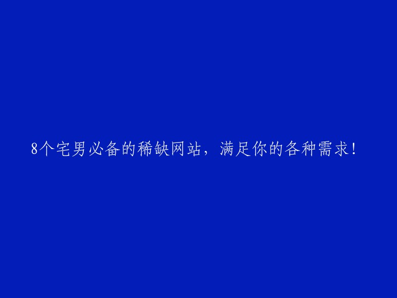 个宅男必收藏的稀缺网站，满足你的多样需求！