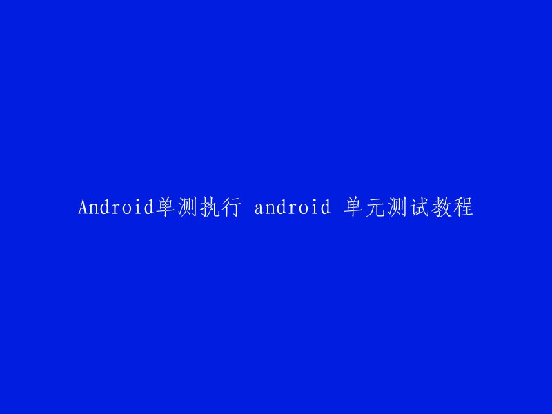 你好，这是一个关于Android单元测试的教程。你想了解哪个方面的内容呢？例如如何配置工程用于测试，如何在手机上做功能UI测试等等。