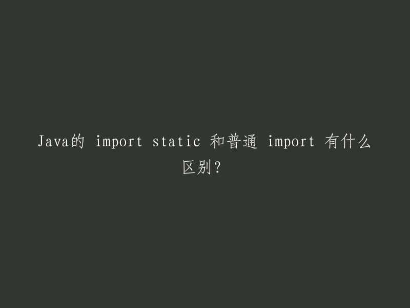 Java中import static和普通import的区别是什么？