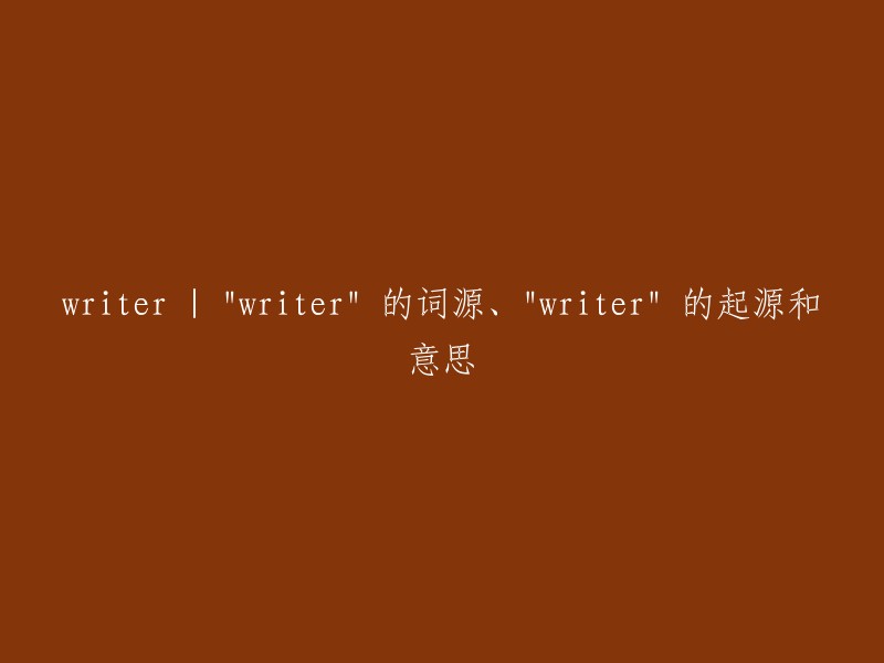 Writer"这个词的起源、词源及其含义