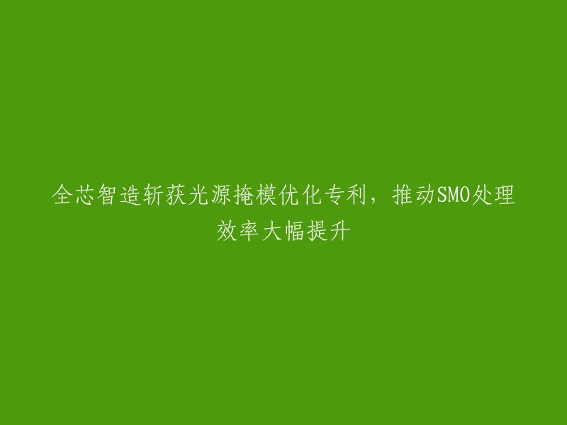 全芯智造荣获光源掩模优化专利，助力SMO处理效率显著提升