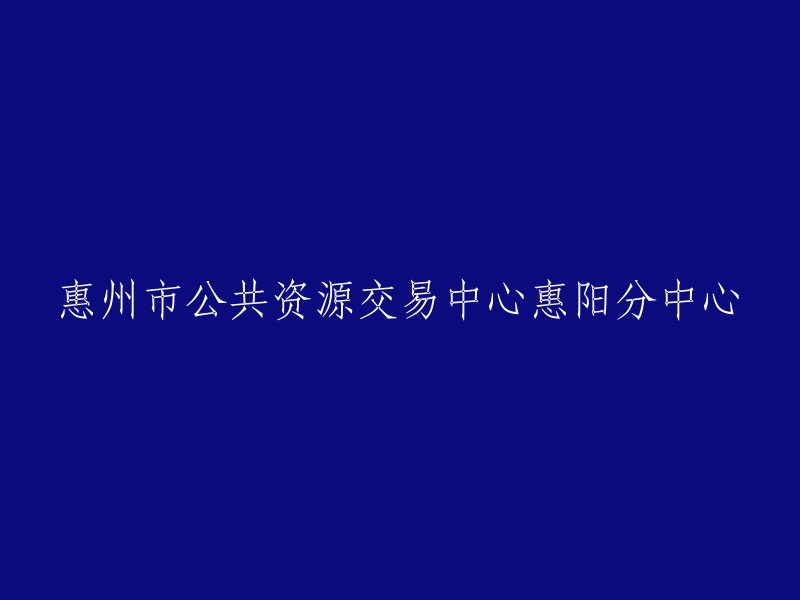 重写后的标题：惠阳区公共资源交易中心 - 惠州市公共资源交易中心的一个分部