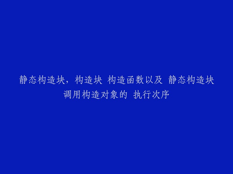 执行顺序：静态构造块 > 构造函数 > 非静态构造块