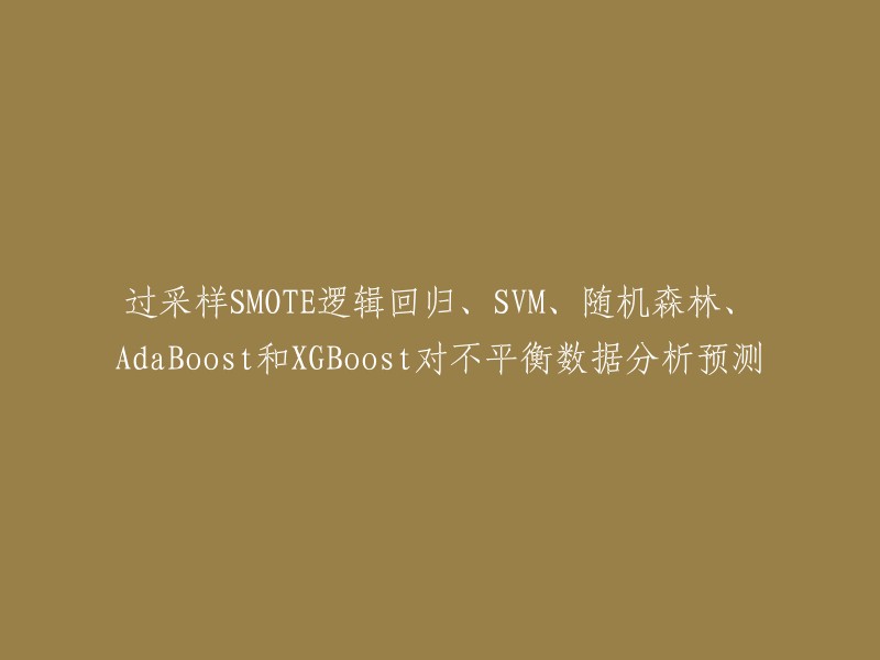 这个标题可以重写为：过采样SMOTE、逻辑回归、SVM、随机森林、AdaBoost和XGBoost对不平衡数据分析预测。