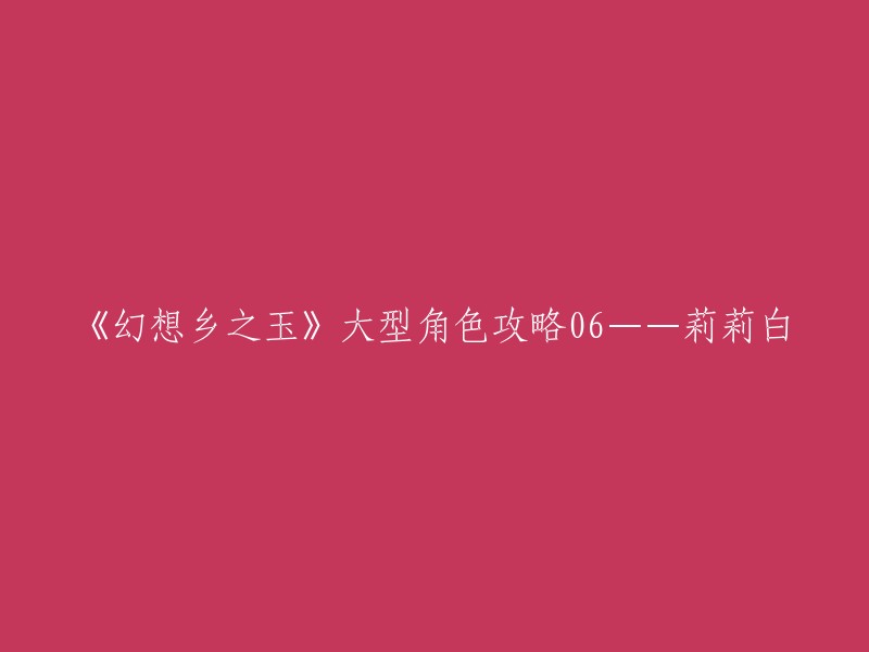 《幻想乡之玉》大型角色攻略06——莉莉白。这是一篇攻略，您可以在这篇攻略中找到有关莉莉白的信息。 