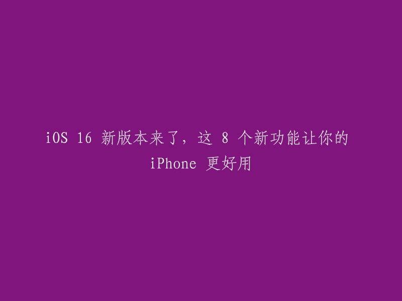 iOS 16 新版本发布：8 大新功能助你打造更完美的 iPhone 体验