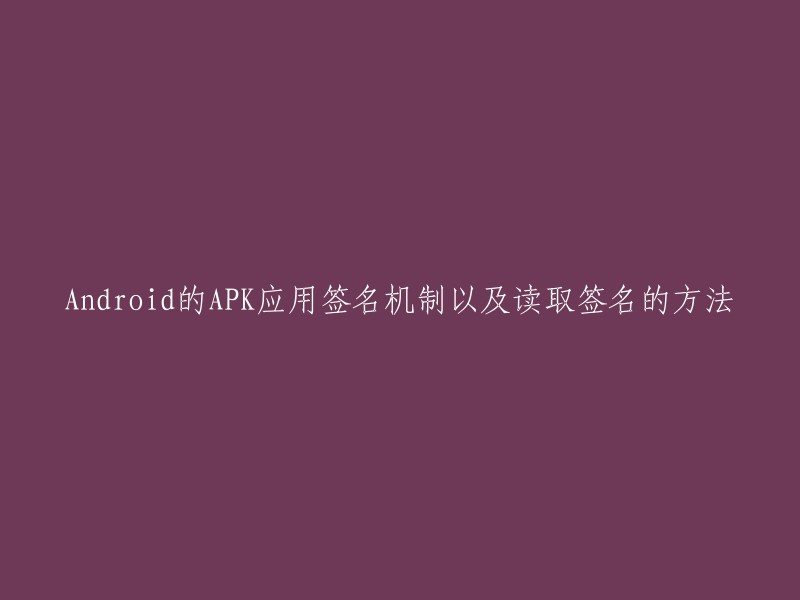 Android的APK应用签名机制以及读取签名的方法是一个比较专业的话题，需要一定的技术基础。如果您想要了解这方面的知识，我建议您可以参考一些相关的博客或者文章，例如CSDN博客、掘金、CSDN博客等等。这些博客或者文章都有详细的介绍，可以帮助您更好地理解Android的APK应用签名机制以及读取签名的方法。