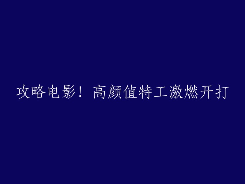 电影攻略：高颜值特工精彩对决一触即发！