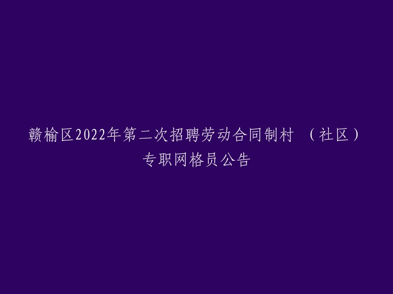 赣榆区2022年第二次招聘劳动合同制村(社区)专职网格员公告，您可以参考以下标题：
- 赣榆区面向社会第二次公开招聘劳动合同制村(社区)专职网格员 
- 赣榆区人民政府办公室关于印发《赣榆区2022年第二次招聘劳动合同制村(社区)专职网格员公告》的通知