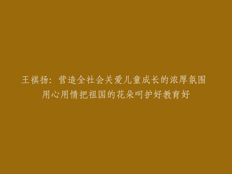 王祺扬：致力于创造一个全体社会都热衷于儿童成长，用心用情照料并培育我们的未来之花的环境