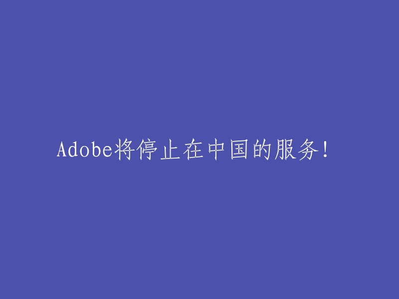 Adobe决定终止在中国市场的支持服务！