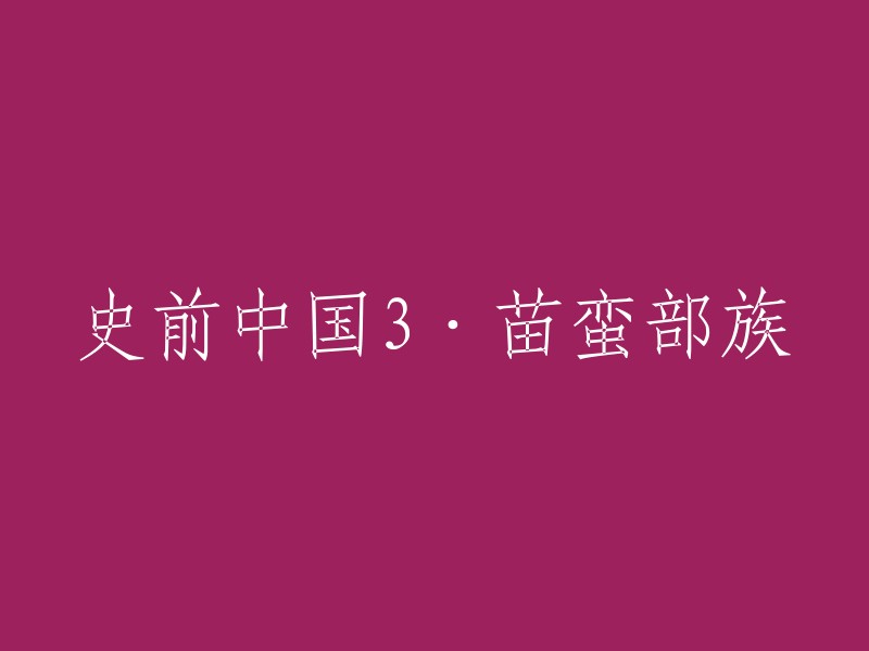 您可以将标题重写为“史前中国3·苗蛮部族的历史和文化”。这个标题更加清晰明了，能够更好地概括文章的主题。