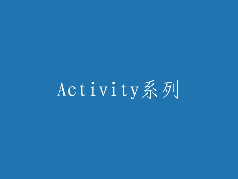 以下是一些可能的重写：

- Activity系列活动
- 活动系列之Activity
- Activity系列活动大全
- Activity系列活动推荐
- Activity系列活动指南
- Activity系列活动清单
- Activity系列活动攻略