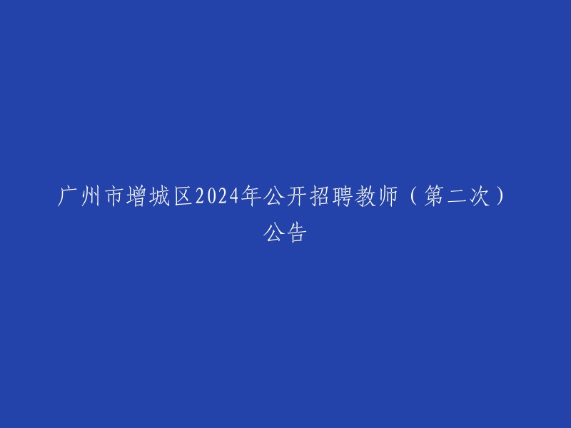 广州市增城区2024年教师招聘公告(第二次)