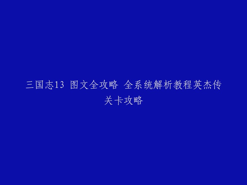 您好，以下是《三国志13》图文全攻略的标题重写：

三国志13 图文全攻略 英杰传关卡攻略   