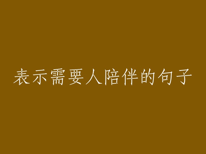 以下是一些表示需要人陪伴的句子：

- 我需要你陪伴我。
- 你需要我的陪伴吗？
- 我感到孤独，需要有人陪伴。
- 我需要你的支持和陪伴。
- 我需要你的陪伴来度过这个难关。

希望这些句子能够帮到您！